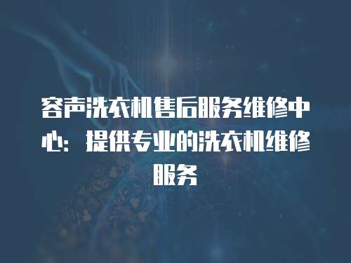 容聲洗衣機售后服務維修中心：提供專業的洗衣機維修服務