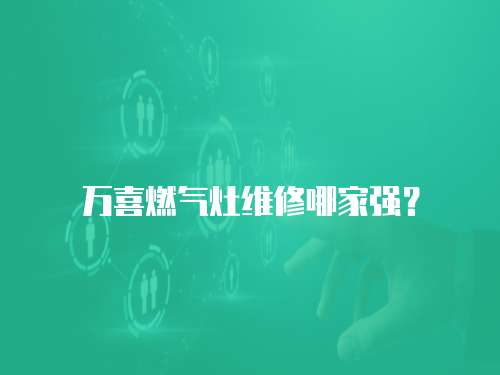 萬喜燃氣灶維修哪家強？