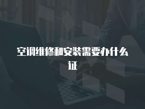 空調(diào)維修和安裝需要辦什么證