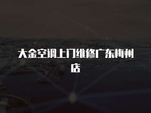 大金空調上門維修廣東梅州店