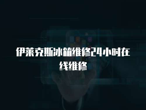 伊萊克斯冰箱維修24小時在線維修