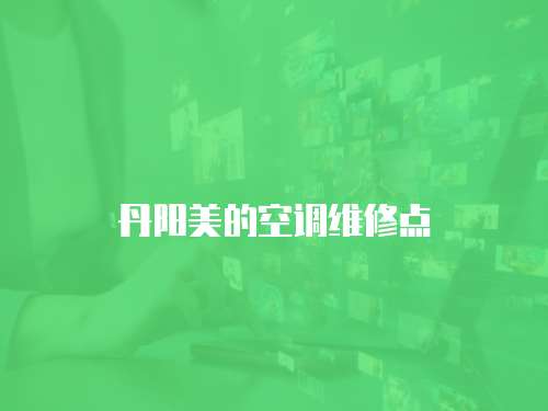 丹陽美的空調(diào)維修點(diǎn)