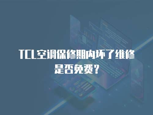 TCL空調保修期內壞了維修是否免費？