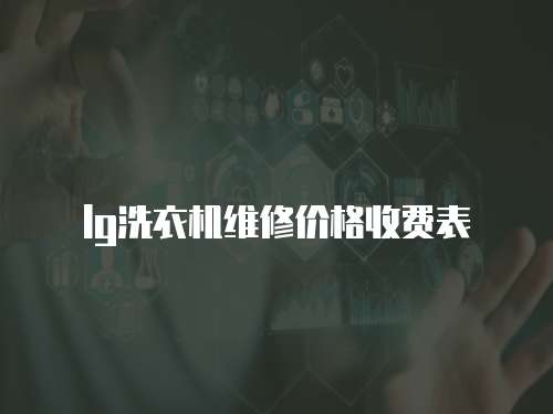 lg洗衣機(jī)維修價格收費(fèi)表