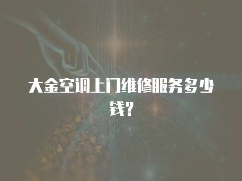 大金空調上門維修服務多少錢？