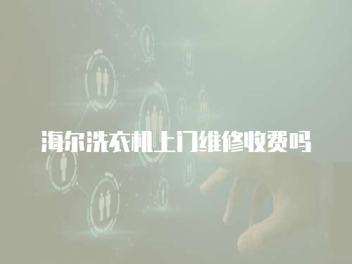 海爾洗衣機(jī)上門(mén)維修收費(fèi)嗎