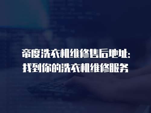 帝度洗衣機維修售后地址：找到你的洗衣機維修服務