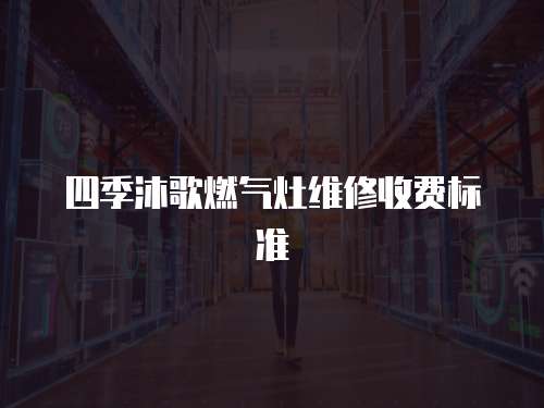 四季沐歌燃?xì)庠罹S修收費(fèi)標(biāo)準(zhǔn)