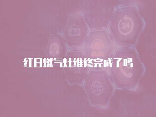 紅日燃氣灶維修完成了嗎