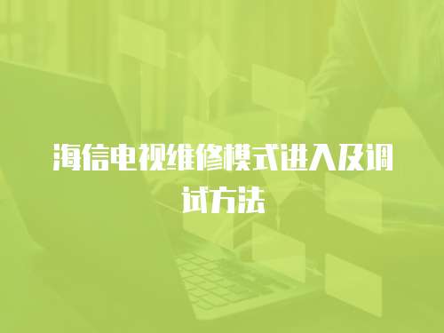 海信電視維修模式進入及調試方法