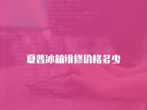 夏普冰箱維修價格多少