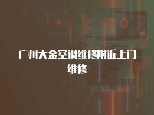 廣州大金空調(diào)維修附近上門維修