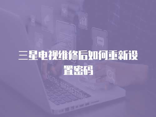 三星電視維修后如何重新設置密碼