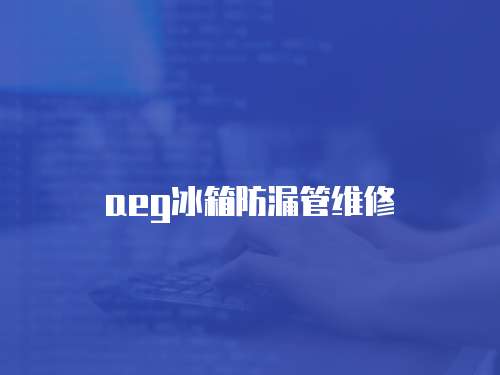 aeg冰箱防漏管維修