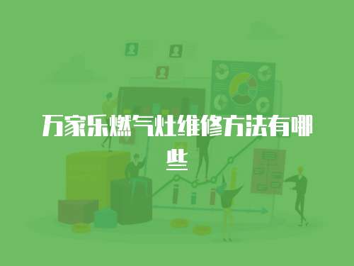 萬家樂燃?xì)庠罹S修方法有哪些