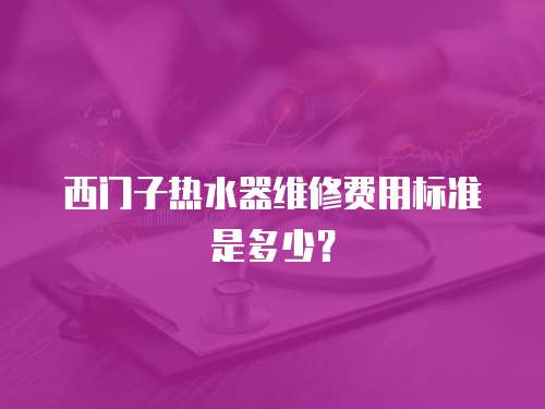 西門子熱水器維修費用標準是多少？
