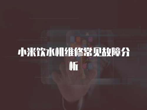 小米飲水機維修常見故障分析