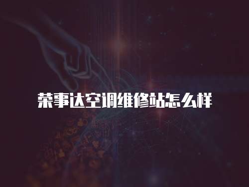 榮事達空調維修站怎么樣