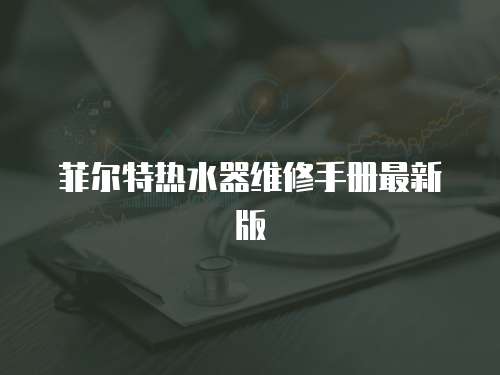 菲爾特熱水器維修手冊最新版