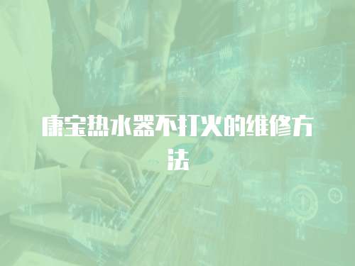 康寶熱水器不打火的維修方法