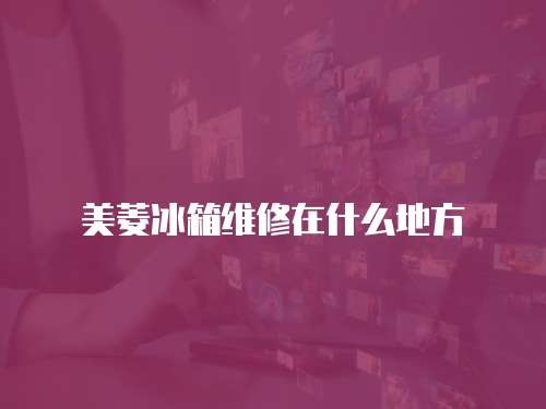美菱冰箱維修在什么地方