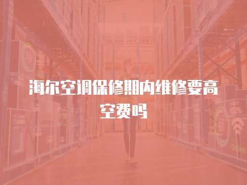 海爾空調保修期內維修要高空費嗎