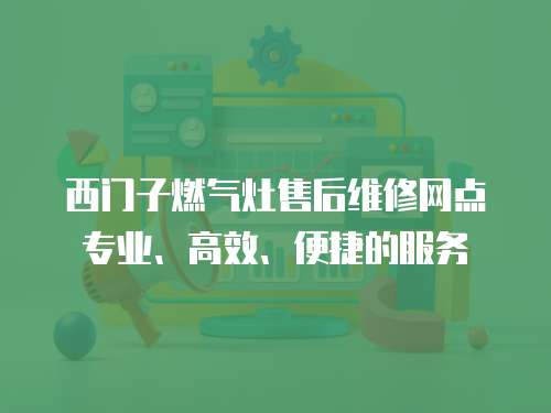 西門子燃氣灶售后維修網點專業、高效、便捷的服務