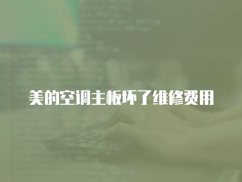 美的空調(diào)主板壞了維修費(fèi)用