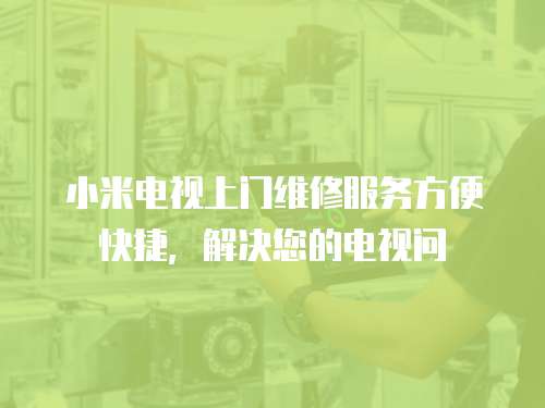 小米電視上門維修服務(wù)方便快捷，解決您的電視問