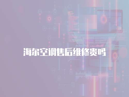 海爾空調(diào)售后維修貴嗎