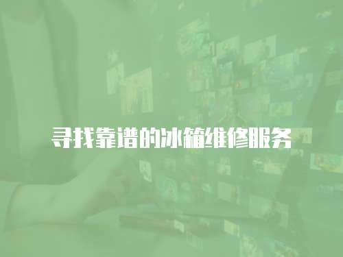 尋找靠譜的冰箱維修服務