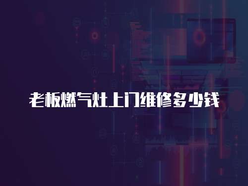老板燃氣灶上門維修多少錢