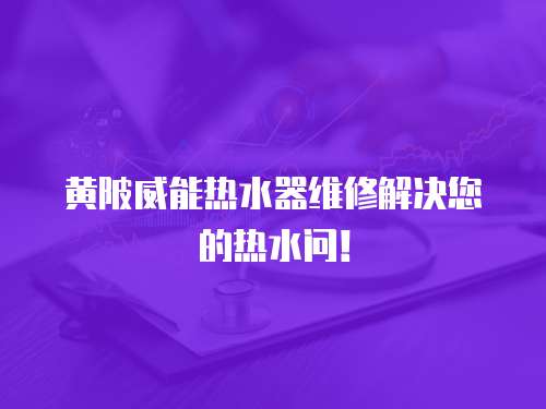 黃陂威能熱水器維修解決您的熱水問！