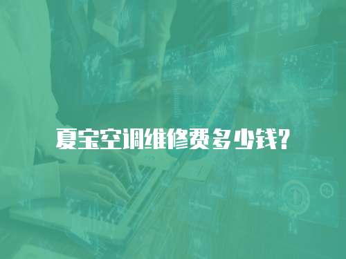 夏寶空調維修費多少錢？