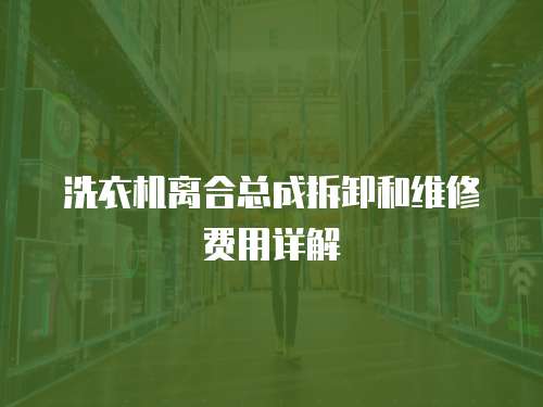 洗衣機離合總成拆卸和維修費用詳解