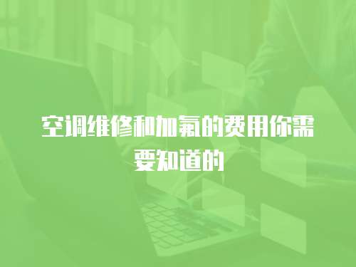 空調維修和加氟的費用你需要知道的