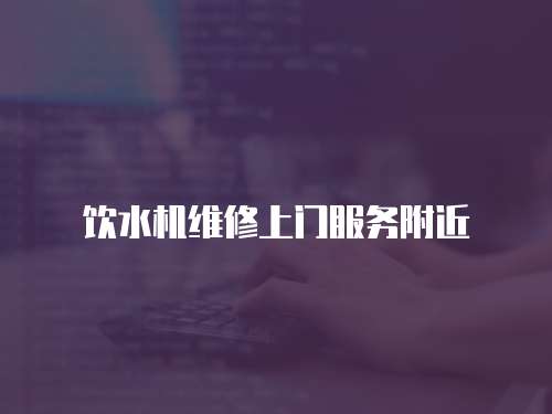 飲水機維修上門服務附近