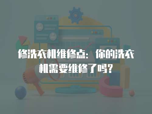 修洗衣機(jī)維修點(diǎn)：你的洗衣機(jī)需要維修了嗎？