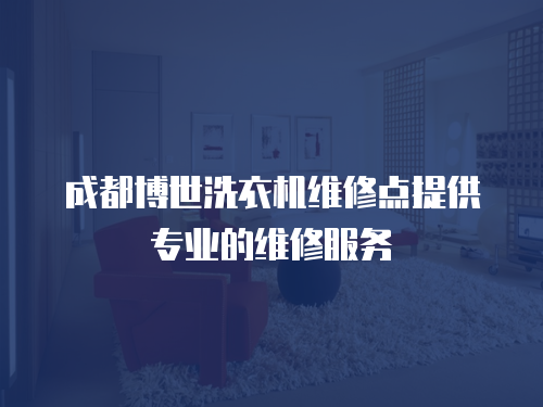 成都博世洗衣機維修點提供專業(yè)的維修服務(wù)