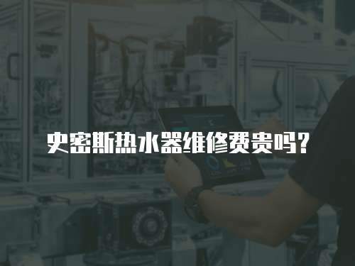 史密斯熱水器維修費貴嗎？
