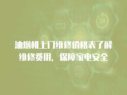 油煙機上門維修價格表了解維修費用，保障家電安全