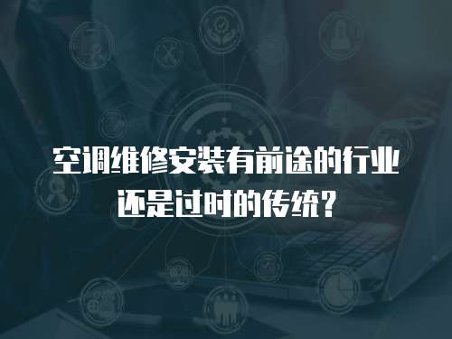 空調維修安裝有前途的行業還是過時的傳統？