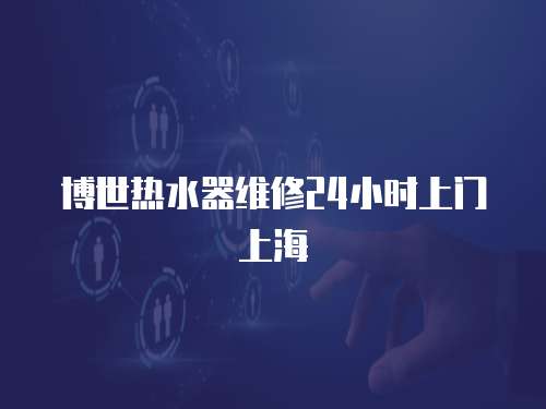博世熱水器維修24小時上門上海