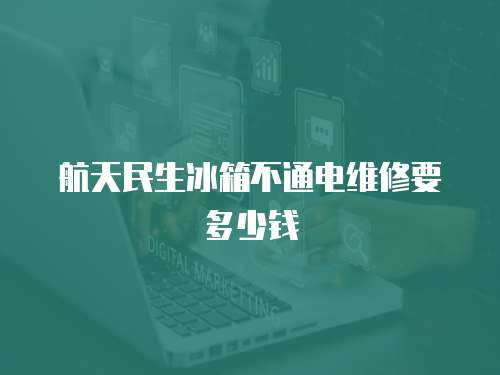 航天民生冰箱不通電維修要多少錢