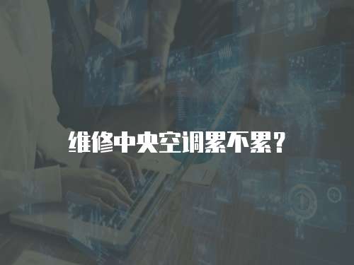 維修中央空調累不累？