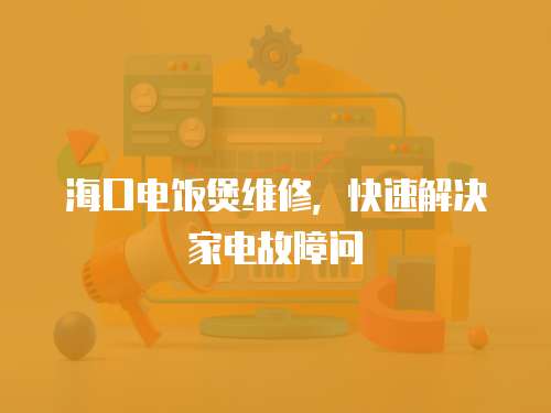 海口電飯煲維修，快速解決家電故障問