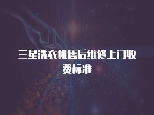 三星洗衣機(jī)售后維修上門(mén)收費(fèi)標(biāo)準(zhǔn)