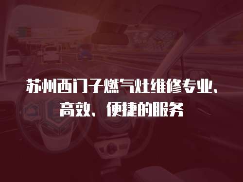 蘇州西門子燃氣灶維修專業、高效、便捷的服務