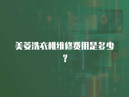 美菱洗衣機維修費用是多少？