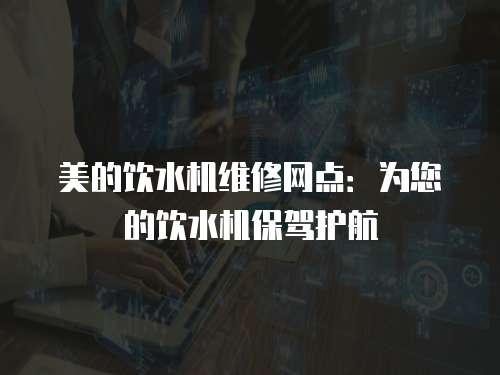 美的飲水機維修網點：為您的飲水機保駕護航